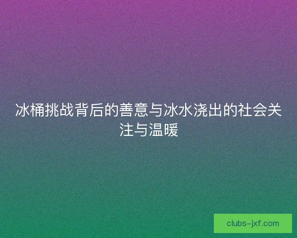冰桶挑战背后的善意与冰水浇出的社会关注与温暖