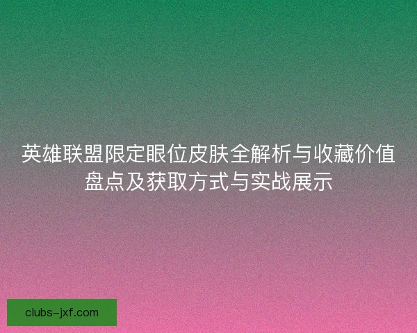 英雄联盟限定眼位皮肤全解析与收藏价值盘点及获取方式与实战展示