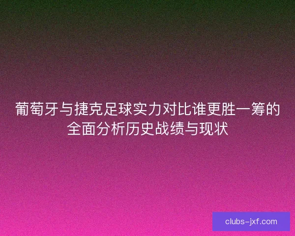 葡萄牙与捷克足球实力对比谁更胜一筹的全面分析历史战绩与现状
